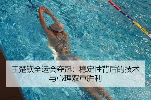 王楚钦全运会夺冠：稳定性背后的技术与心理双重胜利
